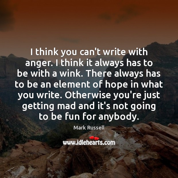 I think you can’t write with anger. I think it always has Mark Russell Picture Quote