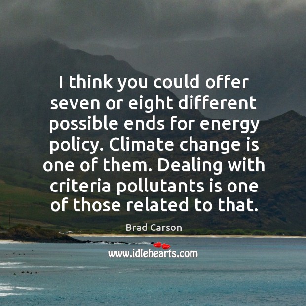 I think you could offer seven or eight different possible ends for energy policy. Brad Carson Picture Quote