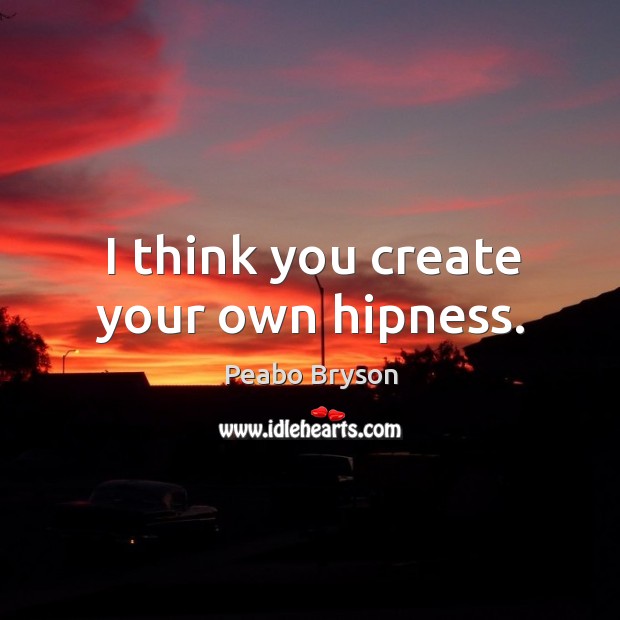 I think you create your own hipness. Peabo Bryson Picture Quote