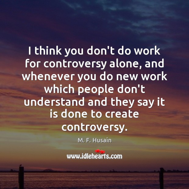 I think you don’t do work for controversy alone, and whenever you Image