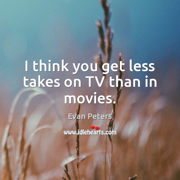I think you get less takes on TV than in movies. Evan Peters Picture Quote