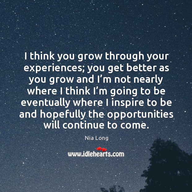 I think you grow through your experiences; you get better as you grow Image
