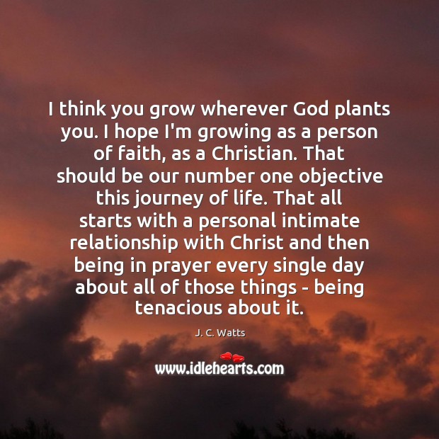 I think you grow wherever God plants you. I hope I’m growing J. C. Watts Picture Quote
