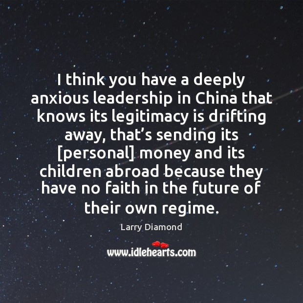 I think you have a deeply anxious leadership in China that knows Larry Diamond Picture Quote
