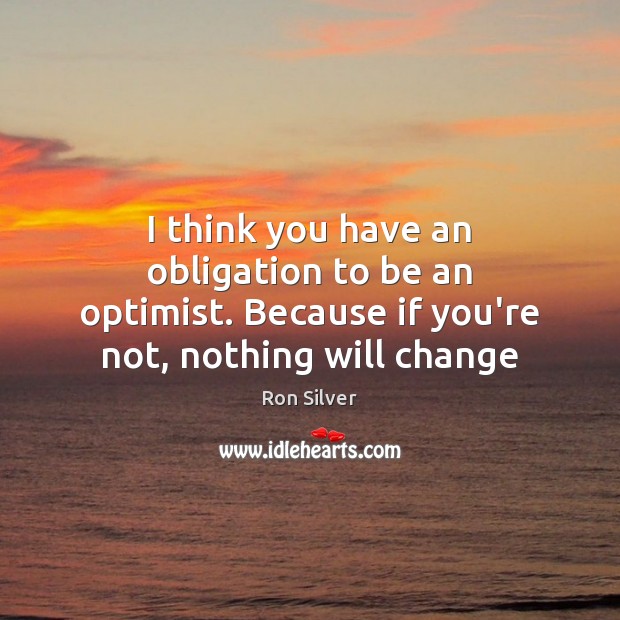I think you have an obligation to be an optimist. Because if Ron Silver Picture Quote