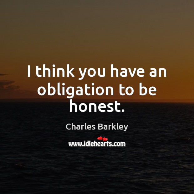 I think you have an obligation to be honest. Image