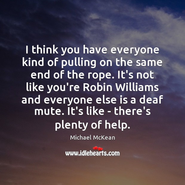 I think you have everyone kind of pulling on the same end Michael McKean Picture Quote