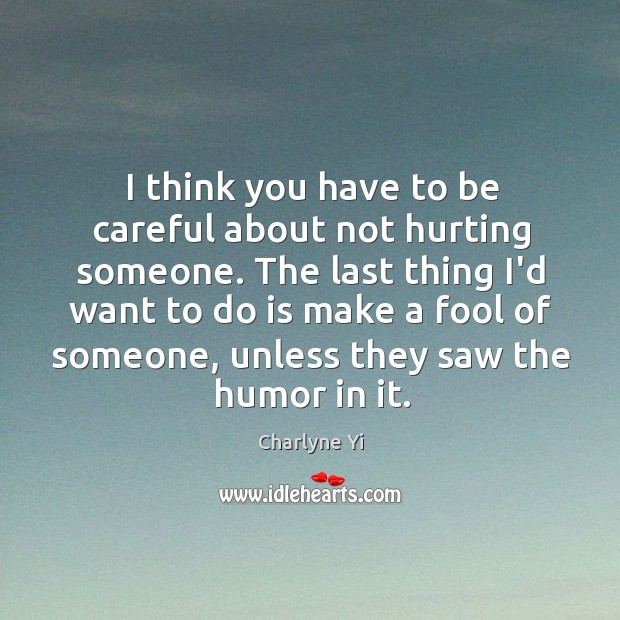 I think you have to be careful about not hurting someone. The Charlyne Yi Picture Quote