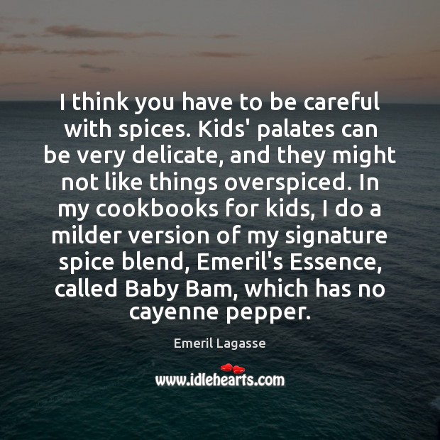 I think you have to be careful with spices. Kids’ palates can Emeril Lagasse Picture Quote
