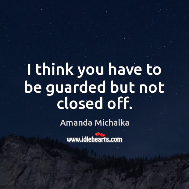 I think you have to be guarded but not closed off. Amanda Michalka Picture Quote