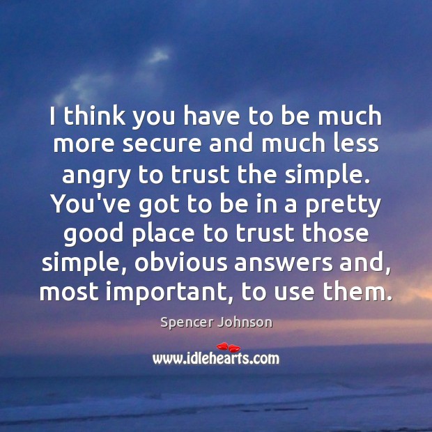 I think you have to be much more secure and much less Spencer Johnson Picture Quote