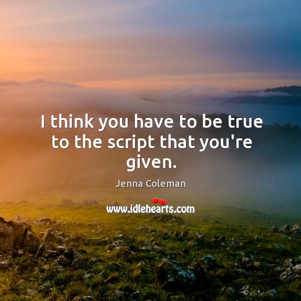 I think you have to be true to the script that you’re given. Image