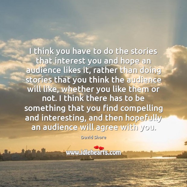 I think you have to do the stories that interest you and David Shore Picture Quote