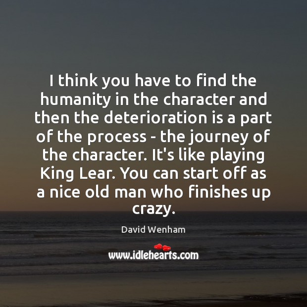 I think you have to find the humanity in the character and David Wenham Picture Quote