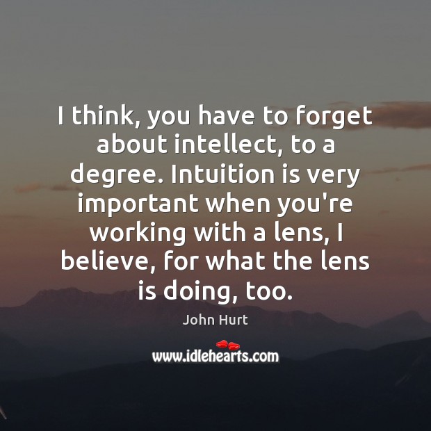 I think, you have to forget about intellect, to a degree. Intuition John Hurt Picture Quote