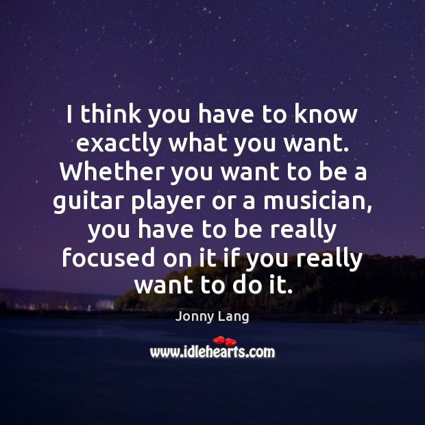 I think you have to know exactly what you want. Whether you Jonny Lang Picture Quote