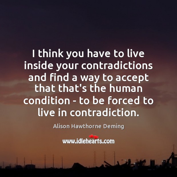 I think you have to live inside your contradictions and find a Image