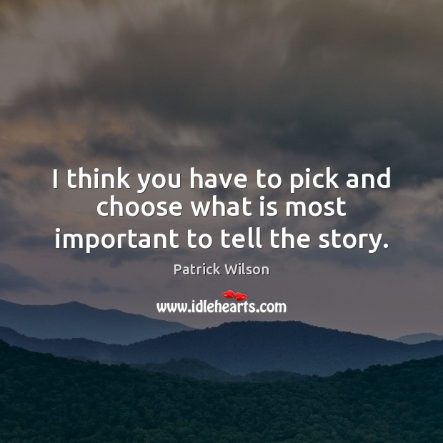 I think you have to pick and choose what is most important to tell the story. Patrick Wilson Picture Quote