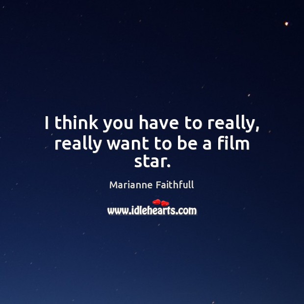 I think you have to really, really want to be a film star. Marianne Faithfull Picture Quote
