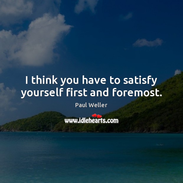 I think you have to satisfy yourself first and foremost. Image