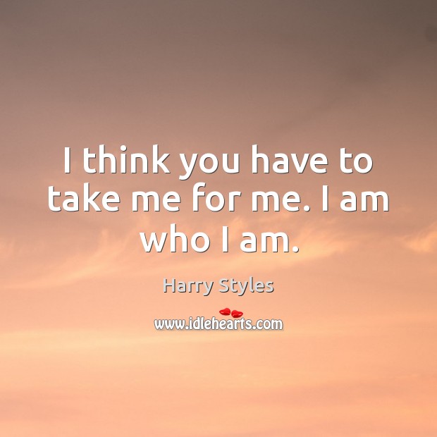 I think you have to take me for me. I am who I am. Harry Styles Picture Quote