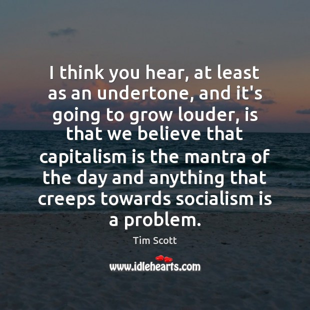 I think you hear, at least as an undertone, and it’s going Capitalism Quotes Image