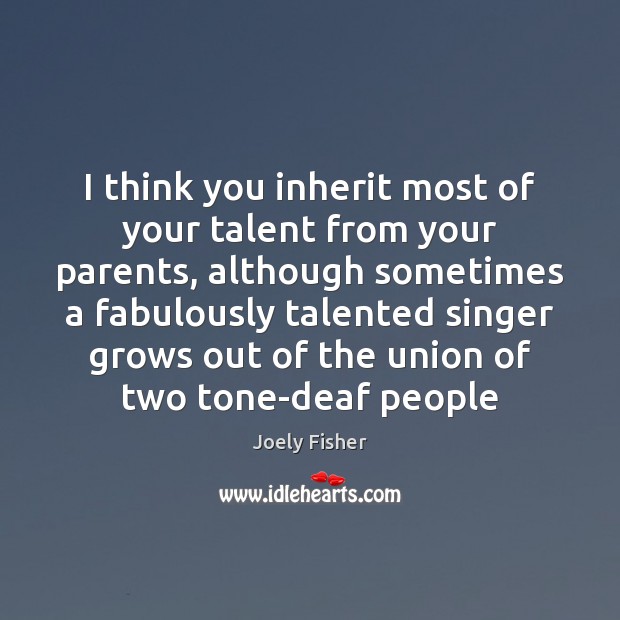 I think you inherit most of your talent from your parents, although Joely Fisher Picture Quote