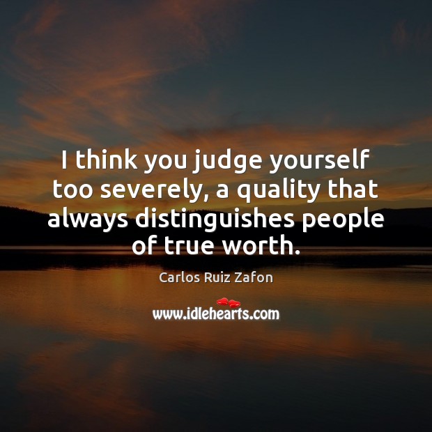 I think you judge yourself too severely, a quality that always distinguishes Carlos Ruiz Zafon Picture Quote