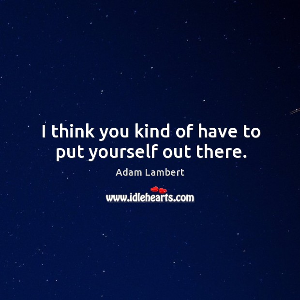 I think you kind of have to put yourself out there. Adam Lambert Picture Quote