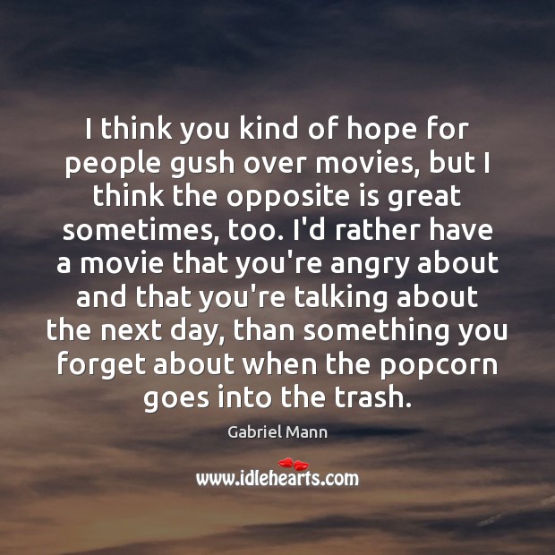 I think you kind of hope for people gush over movies, but Gabriel Mann Picture Quote
