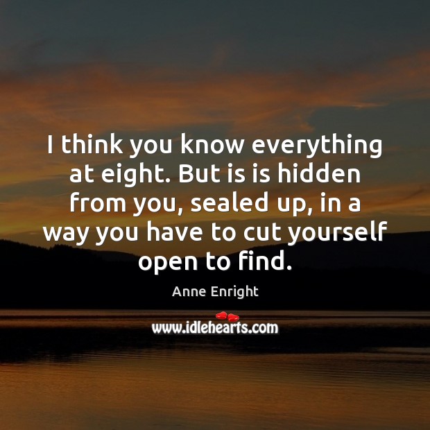 I think you know everything at eight. But is is hidden from Anne Enright Picture Quote
