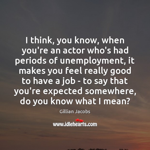 I think, you know, when you’re an actor who’s had periods of Gillian Jacobs Picture Quote