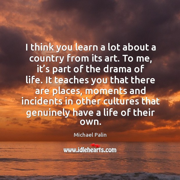 I think you learn a lot about a country from its art. Michael Palin Picture Quote