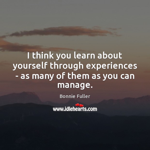 I think you learn about yourself through experiences – as many of them as you can manage. Bonnie Fuller Picture Quote