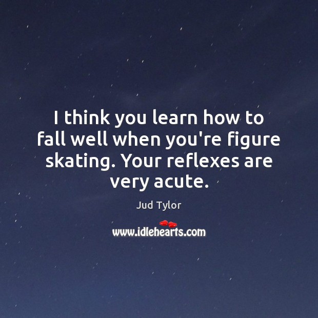 I think you learn how to fall well when you’re figure skating. Jud Tylor Picture Quote