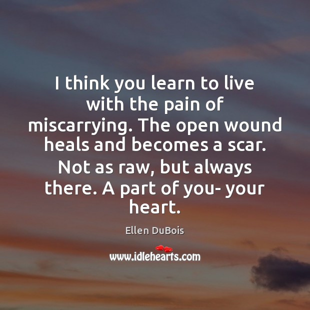 I think you learn to live with the pain of miscarrying. The Ellen DuBois Picture Quote