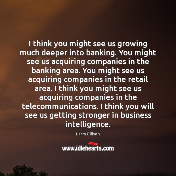 I think you might see us growing much deeper into banking. You Larry Ellison Picture Quote