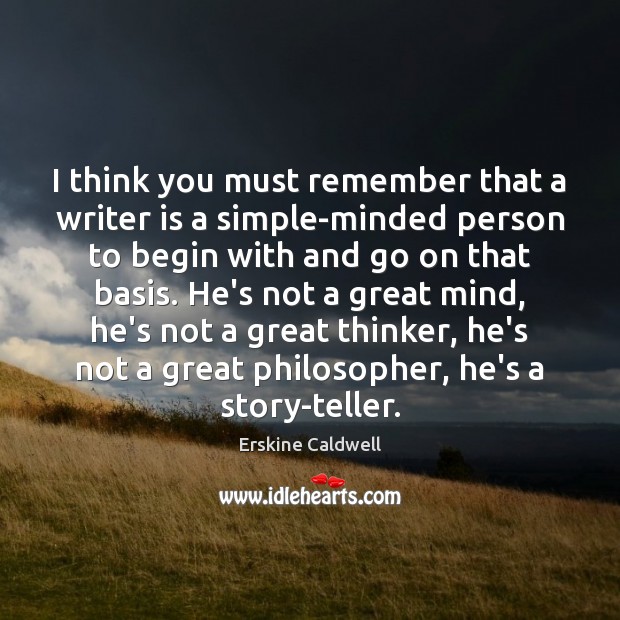 I think you must remember that a writer is a simple-minded person Erskine Caldwell Picture Quote
