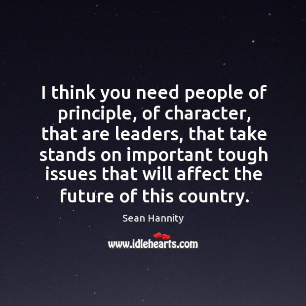 I think you need people of principle, of character, that are leaders Sean Hannity Picture Quote