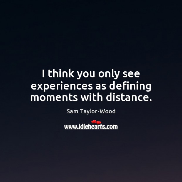 I think you only see experiences as defining moments with distance. Sam Taylor-Wood Picture Quote