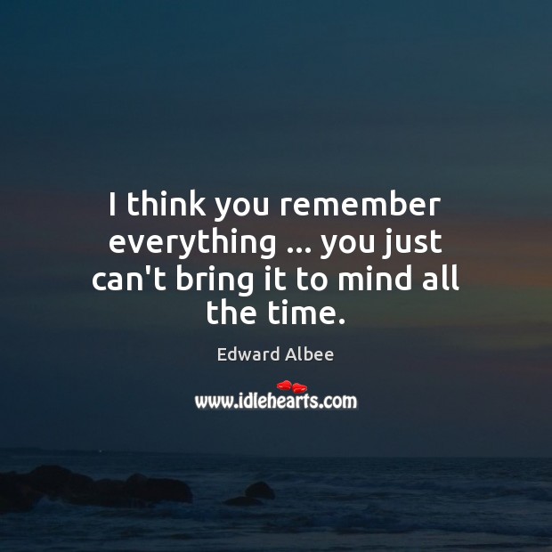 I think you remember everything … you just can’t bring it to mind all the time. Image