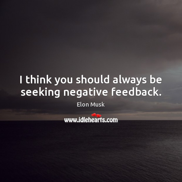 I think you should always be seeking negative feedback. Elon Musk Picture Quote