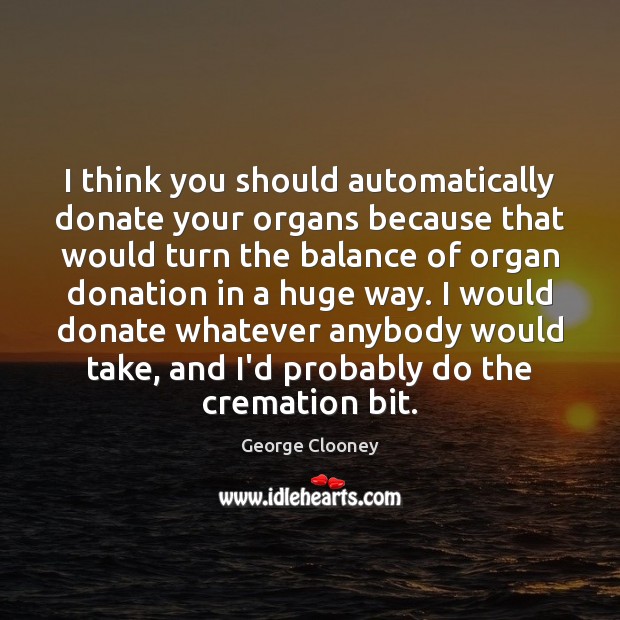 I think you should automatically donate your organs because that would turn Donate Quotes Image