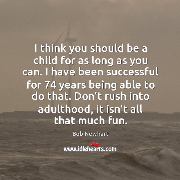 I think you should be a child for as long as you can. Bob Newhart Picture Quote