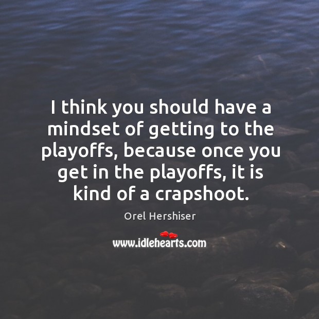 I think you should have a mindset of getting to the playoffs, Orel Hershiser Picture Quote
