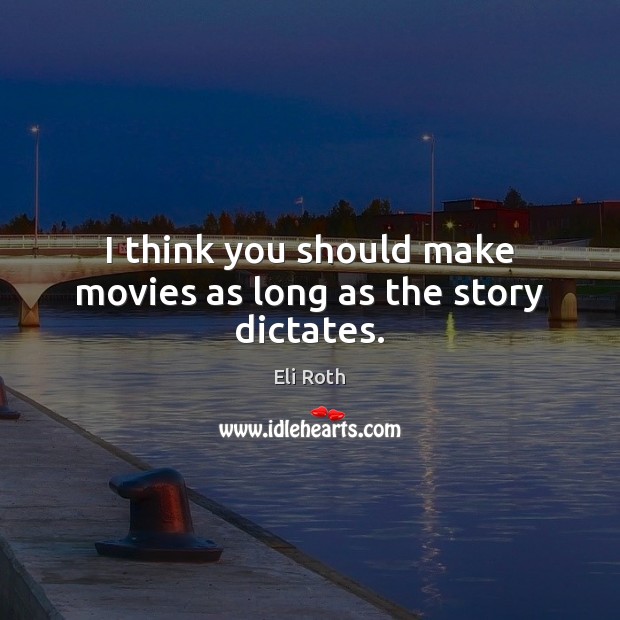 I think you should make movies as long as the story dictates. Eli Roth Picture Quote