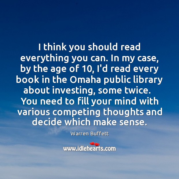 I think you should read everything you can. In my case, by Warren Buffett Picture Quote