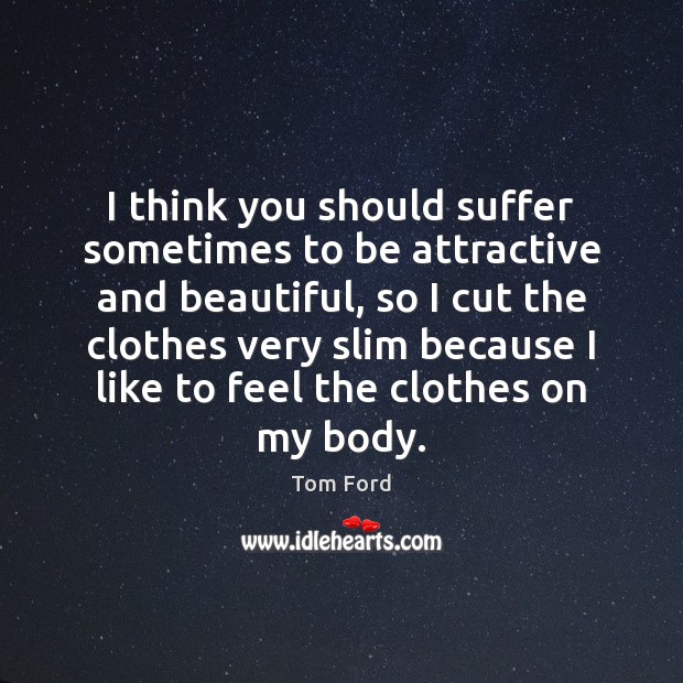 I think you should suffer sometimes to be attractive and beautiful, so Tom Ford Picture Quote