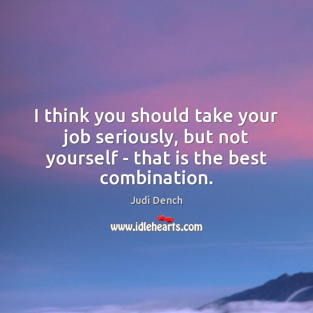I think you should take your job seriously, but not yourself – Judi Dench Picture Quote