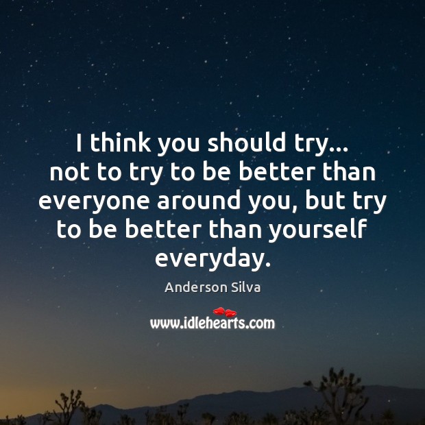 I think you should try… not to try to be better than Anderson Silva Picture Quote
